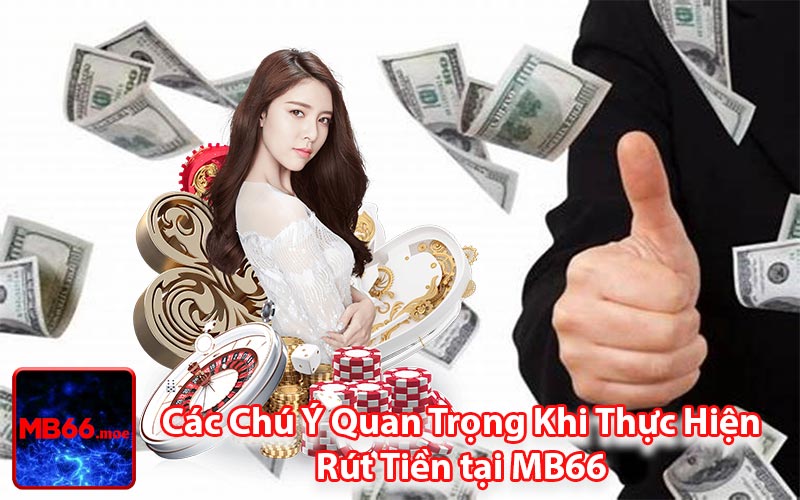 Các Chú Ý Quan Trọng Khi Thực Hiện Rút Tiền tại MB66