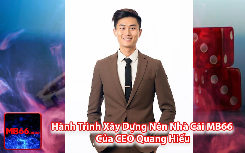 Hành Trình Xây Dựng Nên Nhà Cái MB66 Của CEO Quang Hiếu